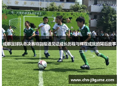 成都足球队总决赛特别报道见证成长历程与辉煌成就的背后故事