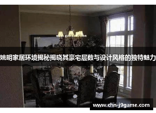 姚明家居环境揭秘揭晓其豪宅层数与设计风格的独特魅力
