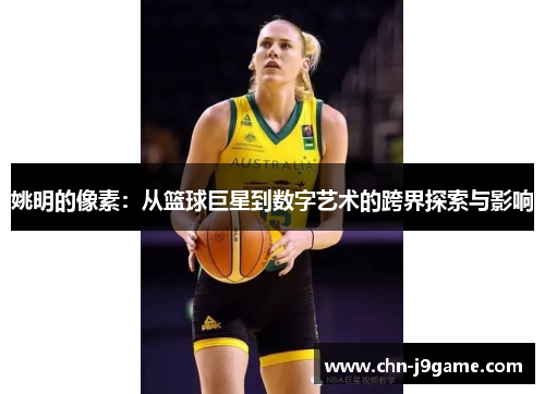 姚明的像素：从篮球巨星到数字艺术的跨界探索与影响