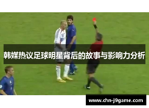 韩媒热议足球明星背后的故事与影响力分析