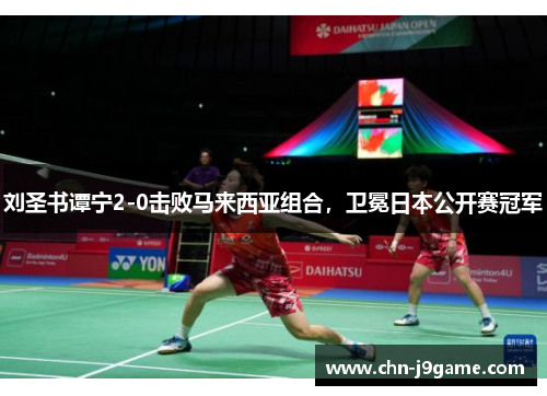 刘圣书谭宁2-0击败马来西亚组合，卫冕日本公开赛冠军