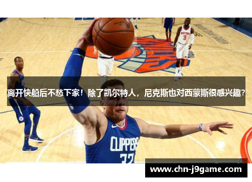 离开快船后不愁下家！除了凯尔特人，尼克斯也对西蒙斯很感兴趣？