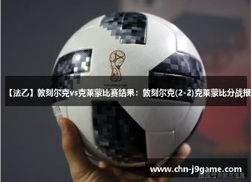 【法乙】敦刻尔克vs克莱蒙比赛结果:敦刻尔克(2-2)克莱蒙比分战报